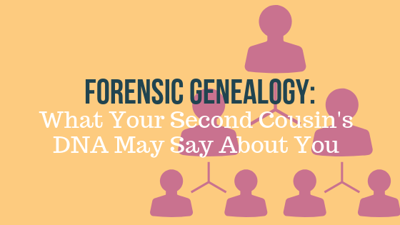 Forensic Genealogy: What Your Second Cousin's DNA May Say About You